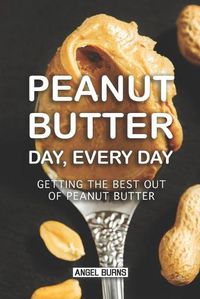 Cover image for Peanut Butter Day, Every Day: Getting the Best out of Peanut Butter