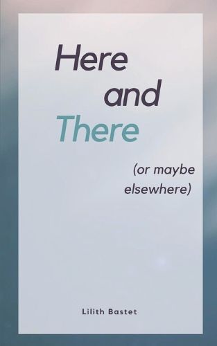 Cover image for Here and There (Or maybe elsewhere)