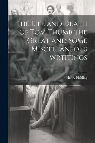 Cover image for The Life and Death of Tom Thumb the Great and Some Miscellaneous Wrtitings