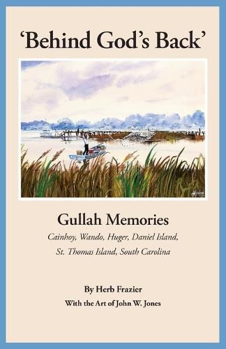 'Behind God's Back': Gullah Memories: Cainhoy, Wando, Huger, Daniel Island, St. Thomas Island, South Carolina