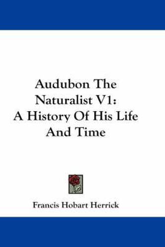 Audubon The Naturalist V1: A History Of His Life And Time