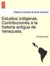 Cover image for Estudios Indigenas. Contribuciones a la Historia Antigua de Venezuela.