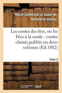Cover image for Les Contes Des Fees, Ou Les Fees A La Mode Contes Choisis Publies En Deux Volumes. Tome 2