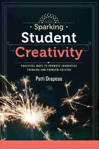 Cover image for Sparking Student Creativity: Practical Ways to Promote Innovative Thinking and Problem Solving