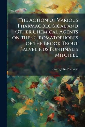 Cover image for The Action of Various Pharmacological and Other Chemical Agents on the Chromatophores of the Brook Trout Salvelinus Fontinalis Mitchill