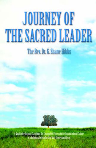 Cover image for Journey of the Sacred Leader: A Qualitative Inquiry Examining the Coming Out Process in the Organizational Culture of a Religious Setting for Gay, Male, Protestant Clergy