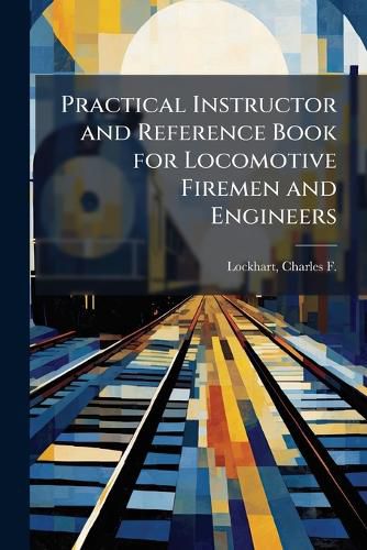 Cover image for Practical Instructor and Reference Book for Locomotive Firemen and Engineers