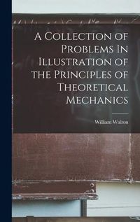 Cover image for A Collection of Problems In Illustration of the Principles of Theoretical Mechanics