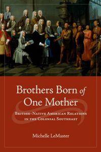 Cover image for Brothers Born of One Mother: British-Native American Relations in the Colonial Southeast
