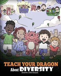 Cover image for Teach Your Dragon About Diversity: Train Your Dragon To Respect Diversity. A Cute Children Story To Teach Kids About Diversity and Differences.