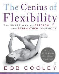 Cover image for The Genius of Flexibility: The Smart Way to Stretch and Strengthen Your Body
