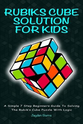 Cover image for Rubiks Cube Solution for Kids: A Simple 7 Step Beginners Guide to Solving the Rubik's Cube Puzzle with Logic