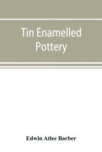 Cover image for Tin enamelled pottery: maiolica, delft, and other stanniferous faience