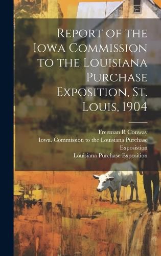 Cover image for Report of the Iowa Commission to the Louisiana Purchase Exposition, St. Louis, 1904