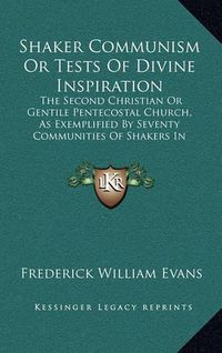 Cover image for Shaker Communism or Tests of Divine Inspiration: The Second Christian or Gentile Pentecostal Church, as Exemplified by Seventy Communities of Shakers in America (1871)