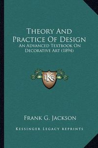 Cover image for Theory and Practice of Design: An Advanced Textbook on Decorative Art (1894)