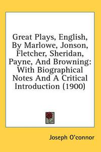 Cover image for Great Plays, English, by Marlowe, Jonson, Fletcher, Sheridan, Payne, and Browning: With Biographical Notes and a Critical Introduction (1900)