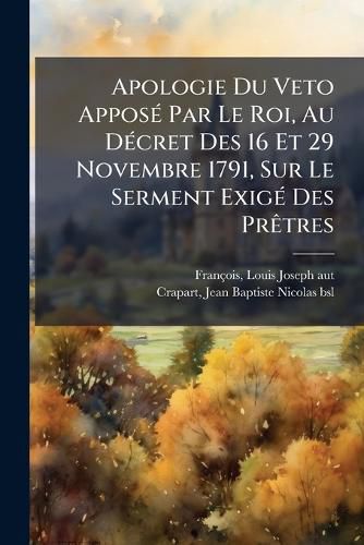 Cover image for Apologie Du Veto Appos Par Le Roi, Au D Cret Des 16 Et 29 Novembre 1791, Sur Le Serment Exig Des PR Tres