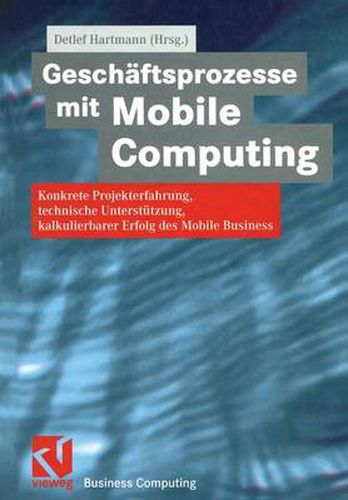 Cover image for Geschaftsprozesse Mit Mobile Computing: Konkrete Projekterfahrung, Technische Umsetzung, Kalkulierbarer Erfolg Des Mobile Business