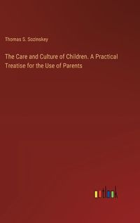 Cover image for The Care and Culture of Children. A Practical Treatise for the Use of Parents