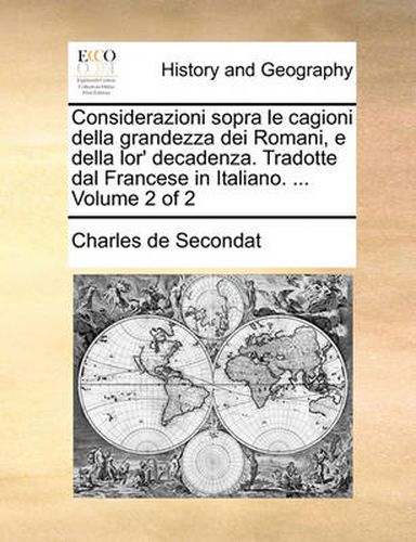 Cover image for Considerazioni Sopra Le Cagioni Della Grandezza Dei Romani, E Della Lor' Decadenza. Tradotte Dal Francese in Italiano. ... Volume 2 of 2