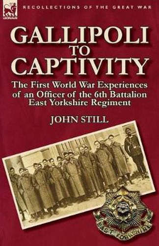 Cover image for Gallipoli to Captivity: The First World War Experiences of an Officer of the 6th Battalion East Yorkshire Regiment