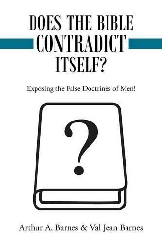 Does the Bible Contradict Itself?: Exposing the False Doctrines of Men!