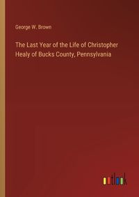 Cover image for The Last Year of the Life of Christopher Healy of Bucks County, Pennsylvania