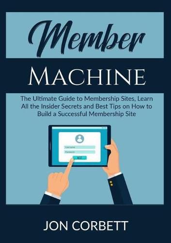 Cover image for Member Machine: The Ultimate Guide to Membership Sites, Learn All the Insider Secrets and Best Tips on How to Build a Successful Membership Site