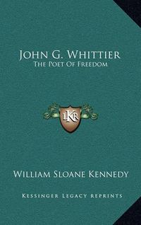 Cover image for John G. Whittier John G. Whittier: The Poet of Freedom the Poet of Freedom