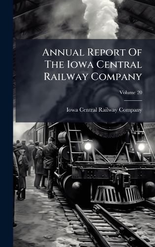 Cover image for Annual Report Of The Iowa Central Railway Company