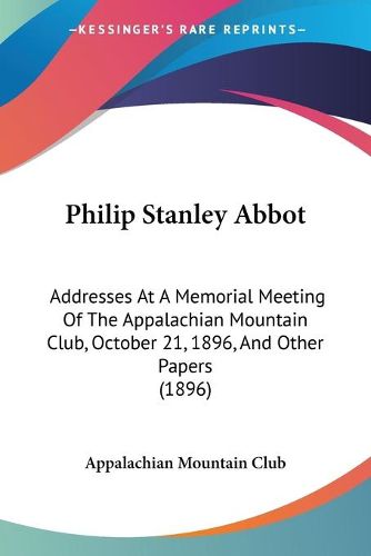 Cover image for Philip Stanley Abbot: Addresses at a Memorial Meeting of the Appalachian Mountain Club, October 21, 1896, and Other Papers (1896)