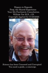 Cover image for Diapers to Depends Poop, the Shared Experience Your 8th Psychiatric Consultation. William Yee M.D., J.D. Copyright Applied for 01/26/2020