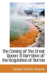 Cover image for The Coming of the Great Queen: A Narrative of the Acquisition of Burma