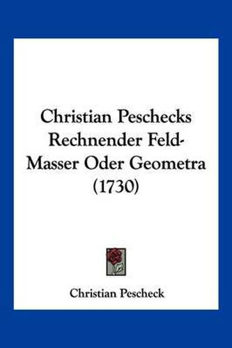 Cover image for Christian Peschecks Rechnender Feld-Masser Oder Geometra (1730)