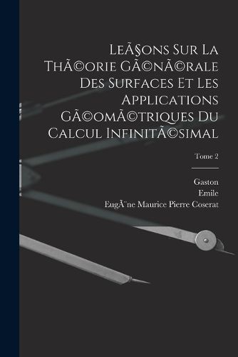 Cover image for Lecons sur la thA(c)orie gA(c)nA(c)rale des surfaces et les applications gA(c)omA(c)triques du calcul infinitA(c)simal; Tome 2