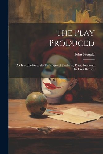 Cover image for The Play Produced; an Introduction to the Technique of Producing Plays. Foreword by Flora Robson