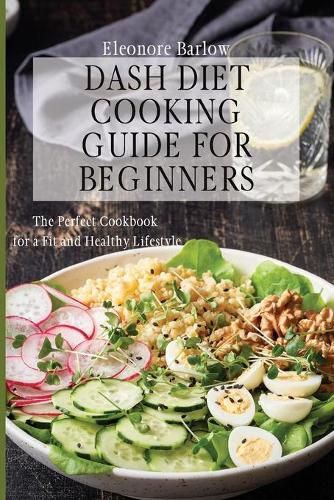 Cover image for Dash Diet Cooking Guide for Beginners: The Perfect Cookbook for a Fit and Healthy Lifestyle