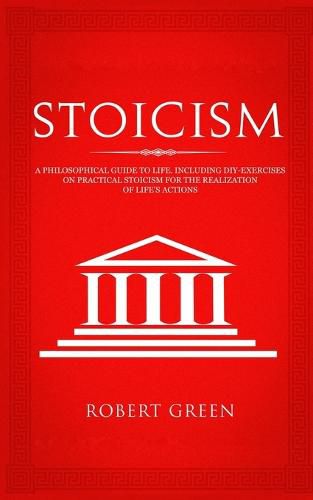 Cover image for Stoicism: A Philosophical Guide to Life - Including DIY-Exercises on Practical Stoicism for the Realization of Life's Actions
