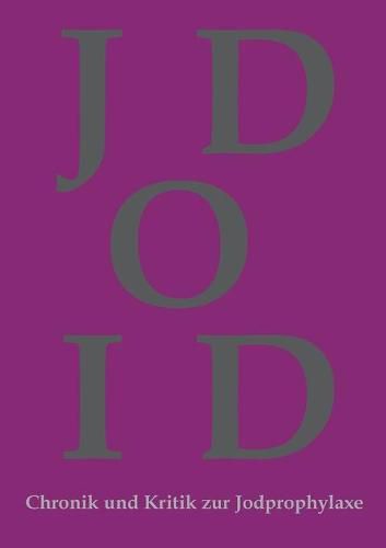 Cover image for Chronik und Kritik zur Jodprophylaxe: Die Jodprophylaxe war und ist in ihrer bestehenden Form grundgesetzwidrig und ein Verstoss gegen das Grundrecht auf Leben und koerperliche Unversehrtheit!