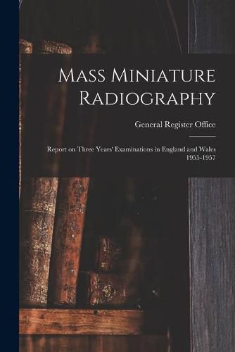 Cover image for Mass Miniature Radiography: Report on Three Years' Examinations in England and Wales 1955-1957