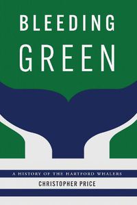 Cover image for Bleeding Green: A History of the Hartford Whalers