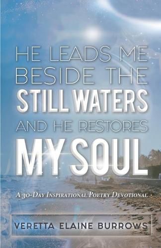 Cover image for He Leads Me Beside the Still Waters and He Restores My Soul: A 30-Day Poetry Devotional Designed to Inspire and Set the Captive Free