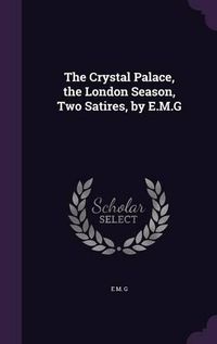 Cover image for The Crystal Palace, the London Season, Two Satires, by E.M.G