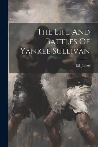 Cover image for The Life And Battles Of Yankee Sullivan