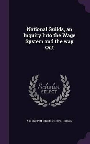 National Guilds, an Inquiry Into the Wage System and the Way Out