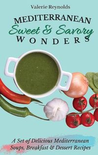 Cover image for Mediterranean Sweet & Savory Wonders: A Set of Delicious Mediterranean Soups, Breakfast & Dessert Recipes