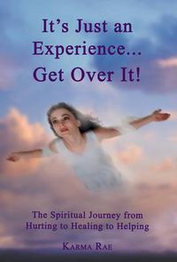 Cover image for It's Just an Experience ... Get Over It!: The Spiritual Journey from Hurting to Healing to Helping