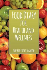 Cover image for Food Diary for Health and Wellness: The Daily Diet Logbook