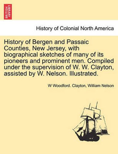 History of Bergen and Passaic Counties, New Jersey, with biographical sketches of many of its pioneers and prominent men. Compiled under the supervision of W. W. Clayton, assisted by W. Nelson. Illustrated.